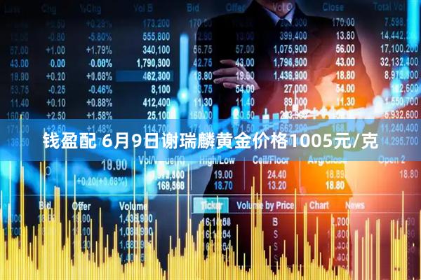 钱盈配 6月9日谢瑞麟黄金价格1005元/克
