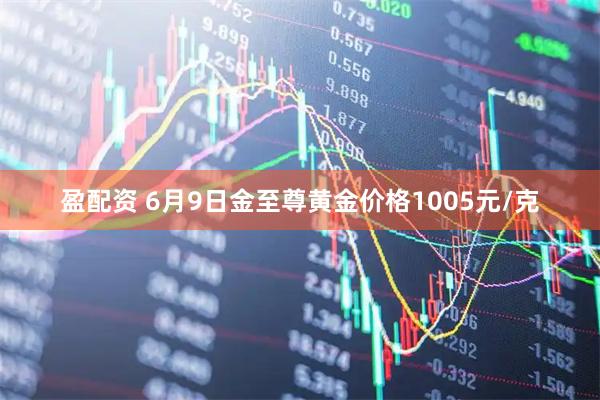盈配资 6月9日金至尊黄金价格1005元/克