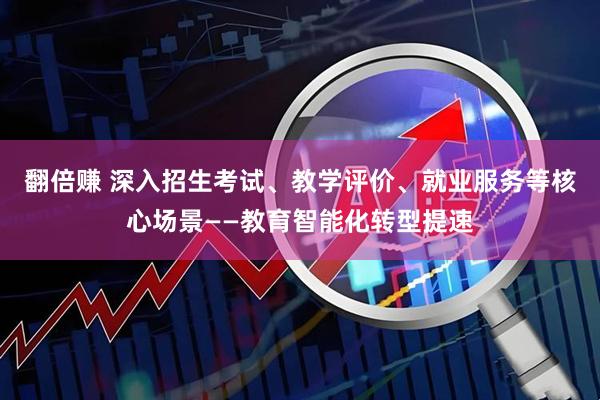 翻倍赚 深入招生考试、教学评价、就业服务等核心场景——教育智能化转型提速