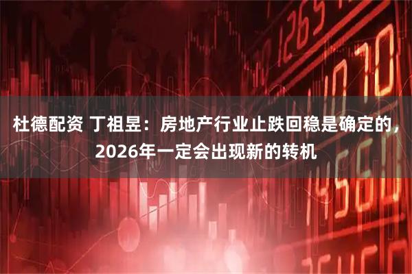 杜德配资 丁祖昱：房地产行业止跌回稳是确定的，2026年一定会出现新的转机