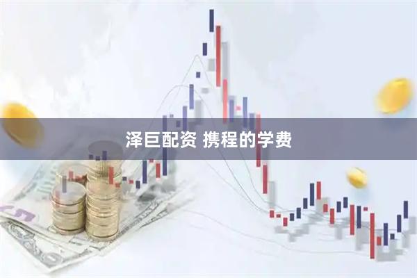 泽巨配资 携程的学费