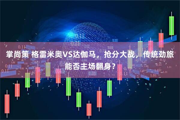 掌尚策 格雷米奥VS达伽马，抢分大战，传统劲旅能否主场翻身？