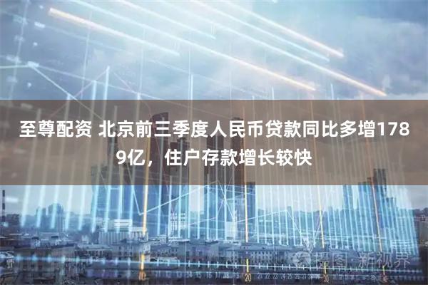至尊配资 北京前三季度人民币贷款同比多增1789亿，住户存款增长较快