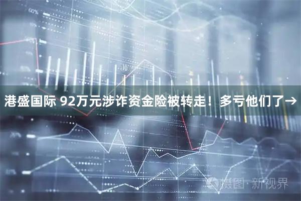 港盛国际 92万元涉诈资金险被转走！多亏他们了→